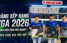 Bảng Xếp Hạng VGA Năm 2026: Card Màn Hình Nào Mạnh? Cách Chọn VGA Phù Hợp