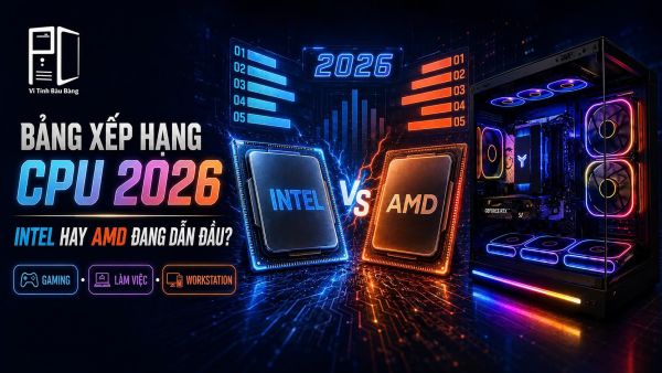Bảng Xếp Hạng CPU Năm 2026: Intel Hay AMD Đang Dẫn Đầu