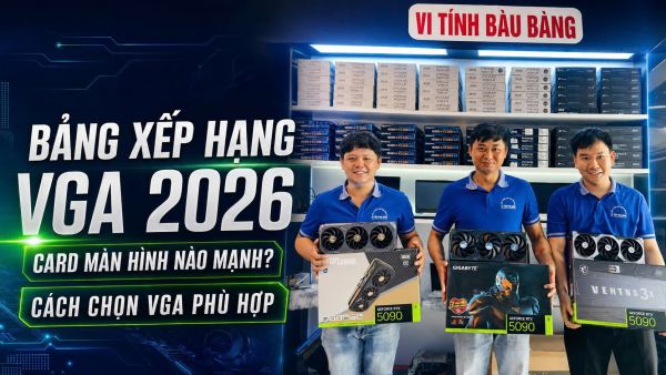 Bảng Xếp Hạng VGA Năm 2026: Card Màn Hình Nào Mạnh? Cách Chọn VGA Phù Hợp